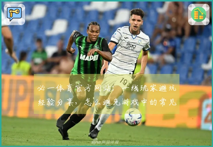 必一体育官方网站：一线玩家避坑经验分享，怎么避免游戏中的常见陷阱？