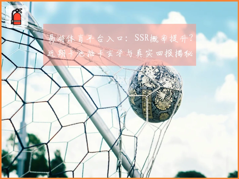 易游体育平台入口：SSR概率提升？近期卡池抽卡玄学与真实回报揭秘