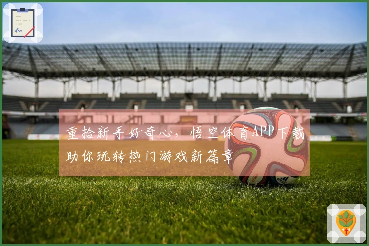 重拾新手好奇心，悟空体育APP下载助你玩转热门游戏新篇章